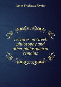 Lectures on Greek philosophy and other philosophical remains