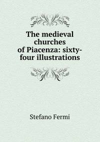 The medieval churches of Piacenza: sixty-four illustrations