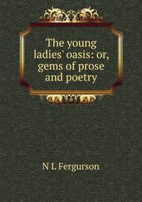 The young ladies' oasis: or, gems of prose and poetry