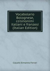 Vocabolario Bolognese, co'sinonimi italiani e franzesi (Italian Edition)