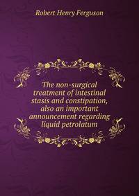 The non-surgical treatment of intestinal stasis and constipation, also an important announcement regarding liquid petrolatum