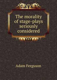 The morality of stage-plays seriously considered