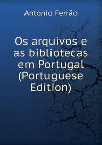 Os arquivos e as bibliotecas em Portugal (Portuguese Edition)