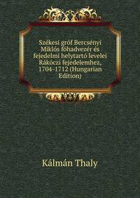 Szekesi grof Bercsenyi Miklos fohadvezer es fejedelmi helytarto levelei Rakoczi fejedelemhez, 1704-1712 (Hungarian Edition)