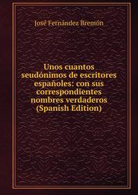 Unos cuantos seudonimos de escritores espanoles: con sus correspondientes nombres verdaderos (Spanish Edition)
