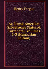 Az Ejszak-Amerikai Szovetseges Statusok Tortenetei, Volumes 1-3 (Hungarian Edition)
