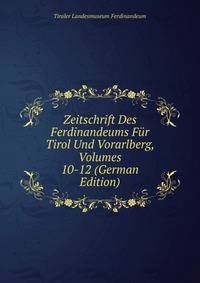 Zeitschrift Des Ferdinandeums Fur Tirol Und Vorarlberg, Volumes 10-12 (German Edition)