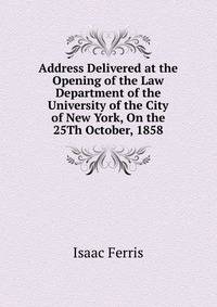 Address Delivered at the Opening of the Law Department of the University of the City of New York, On the 25Th October, 1858