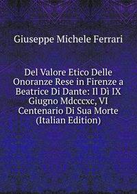 Del Valore Etico Delle Onoranze Rese in Firenze a Beatrice Di Dante: Il Di IX Giugno Mdcccxc, VI Centenario Di Sua Morte (Italian Edition)
