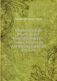 Un precursor de Mayo: rasgos biograficos del Dr. Tomas Manuel de Anchorena (Spanish Edition)
