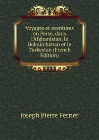 Voyages et aventures en Perse, dans l'Afghanistan, le Beloutchistan et le Turkestan (French Edition)