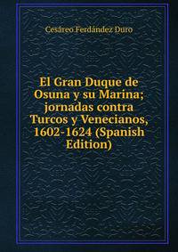 El Gran Duque de Osuna y su Marina; jornadas contra Turcos y Venecianos, 1602-1624 (Spanish Edition)