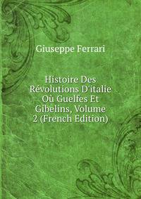Histoire Des R?volutions D'italie O? Guelfes Et Gibelins, Volume 2 (French Edition)