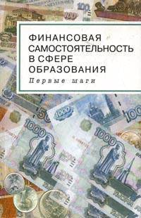 Финансовая самостоятельность в сфере образования: Первые шаги. Пособие для руководителей образовательных учреждений