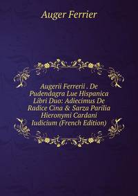 Augerii Ferrerii . De Pudendagra Lue Hispanica Libri Duo: Adiecimus De Radice Cina &amp; Sarza Parilia Hieronymi Cardani Iudicium (French Edition)
