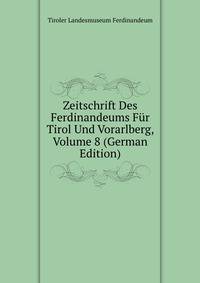 Zeitschrift Des Ferdinandeums Fur Tirol Und Vorarlberg, Volume 8 (German Edition)