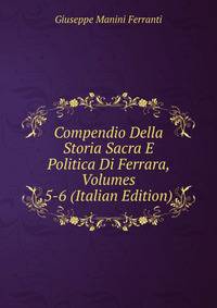 Compendio Della Storia Sacra E Politica Di Ferrara, Volumes 5-6 (Italian Edition)