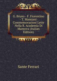 G. Bruno - F. Fiorentino - T. Mamiani: Commemorazioni Lette Nella R. Academia Di Mantova (Italian Edition)