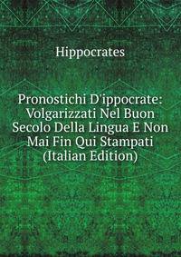 Pronostichi D'ippocrate: Volgarizzati Nel Buon Secolo Della Lingua E Non Mai Fin Qui Stampati (Italian Edition)