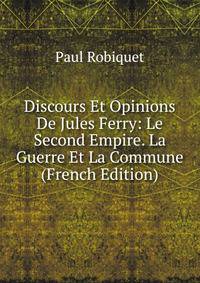Discours Et Opinions De Jules Ferry: Le Second Empire. La Guerre Et La Commune (French Edition)