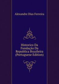 Historico Da Fundacao Da Republica Brazileira (Portuguese Edition)