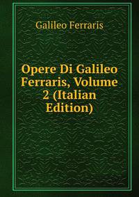 Opere Di Galileo Ferraris, Volume 2 (Italian Edition)
