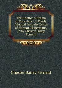 The Ghetto: A Drama in Four Acts / /c Freely Adapted from the Dutch of Herman Heijermans, Jr. by Chester Bailey Fernald
