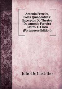 Antonio Ferreira, Poeta Quinhentista: Excerptos Do Theatro De Antonio Ferreira Castro. O Cioso (Portuguese Edition)