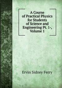 A Course of Practical Physics for Students of Science and Engineering Pt. 1-, Volume 1