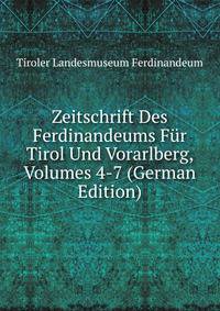 Zeitschrift Des Ferdinandeums Fur Tirol Und Vorarlberg, Volumes 4-7 (German Edition)