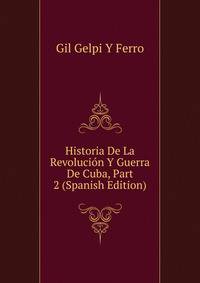 Historia De La Revolucion Y Guerra De Cuba, Part 2 (Spanish Edition)