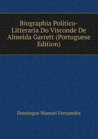 Biographia Politico-Litteraria Do Visconde De Almeida Garrett (Portuguese Edition)