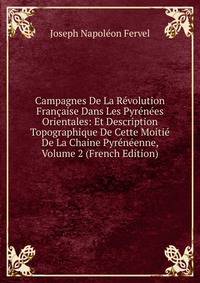 Campagnes De La Revolution Francaise Dans Les Pyrenees Orientales: Et Description Topographique De Cette Moitie De La Chaine Pyreneenne, Volume 2 (French Edition)