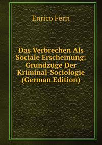 Das Verbrechen Als Sociale Erscheinung: Grundz?ge Der Kriminal-Sociologie (German Edition)