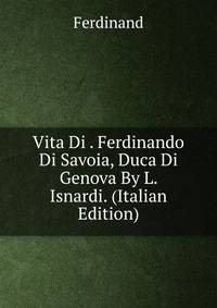 Vita Di . Ferdinando Di Savoia, Duca Di Genova By L. Isnardi. (Italian Edition)