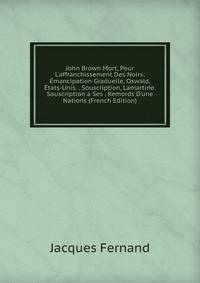 John Brown Mort, Pour L'affranchissement Des Noirs: ?mancipation Graduelle, Oswald, ?tats-Unis. . Souscription, Lamartine. Souscription a Ses . Remords D'une Nations (French Edition)