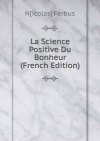 La Science Positive Du Bonheur (French Edition)