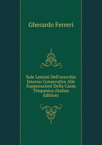 Sule Lesioni Dell'orecchio Interno Consecutive Alle Suppurazioni Della Cassa Timpanica (Italian Edition)
