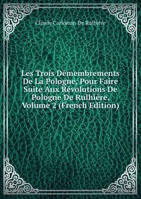 Les Trois Demembrements De La Pologne, Pour Faire Suite Aux Revolutions De Pologne De Rulhiere, Volume 2 (French Edition)