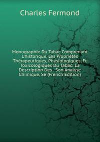 Monographie Du Tabac Comprenant L'historique, Les Propri?t?s Th?rapeutiques, Physiologiques, Et Toxicologiques Du Tabac: La Description Des . Son Analyse Chimique, Se (French Edition)