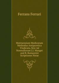 Mutinensium Medicorum Methodus Antipyretica Vindicata, Sive Ad Nonnullorum J.J. Manget and B. Ramazzini Scriptiones Not?