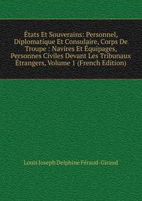 Etats Et Souverains: Personnel, Diplomatique Et Consulaire, Corps De Troupe : Navires Et Equipages, Personnes Civiles Devant Les Tribunaux Etrangers, Volume 1 (French Edition)