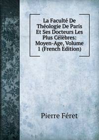 La Faculte De Theologie De Paris Et Ses Docteurs Les Plus Celebres: Moyen-Age, Volume 1 (French Edition)