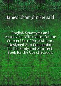 English Synonyms and Antonyms: With Notes On the Correct Use of Prepositions; Designed As a Companion for the Study and As a Text-Book for the Use of Schools