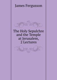 The Holy Sepulchre and the Temple at Jerusalem, 2 Lectures