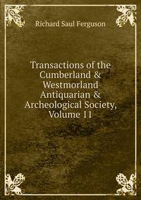 Transactions of the Cumberland &amp; Westmorland Antiquarian &amp; Archeological Society, Volume 11