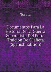 Documentos Para La Historia De La Guerra Separatista Del Peru: Traicion De Olaneta (Spanish Edition)