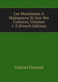 Les Musulmans A Madagascar Et Aux Iles Comores, Volumes 1-3 (French Edition)