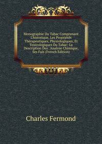Monographie Du Tabac Comprenant L'historique, Les Propri?t?s Th?rapeutiques, Physiologiques, Et Toxicologiques Du Tabac: La Description Des . Analyse Chimique, Ses Fals (French Edition)