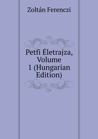 Petfi Eletrajza, Volume 1 (Hungarian Edition)